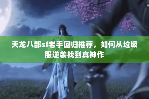 天龙八部sf老手回归推荐,如何从垃圾服逆袭找到真神作 天龙八部sf老手回归推荐,如何从垃圾服逆袭找到真神作