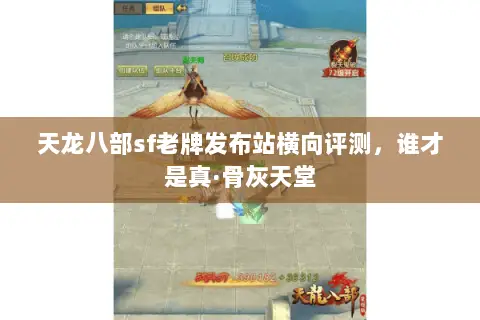 天龙八部sf老牌发布站横向评测,谁才是真·骨灰天堂 天龙八部sf老牌发布站横向评测,谁才是真·骨灰天堂