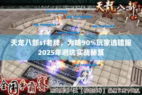 天龙八部sf老牌,为啥90%玩家选错服2025年避坑实战秘笈 天龙八部sf老牌,为啥90%玩家选错服2025年避坑实战秘笈