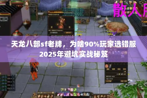 天龙八部sf老牌,为啥90%玩家选错服2025年避坑实战秘笈 天龙八部sf老牌,为啥90%玩家选错服2025年避坑实战秘笈