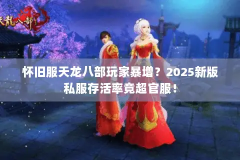 怀旧服天龙八部玩家暴增?2025新版私服存活率竟超官服! 怀旧服天龙八部玩家暴增?2025新版私服存活率竟超官服!