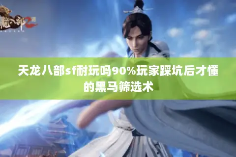 天龙八部sf耐玩吗90%玩家踩坑后才懂的黑马筛选术