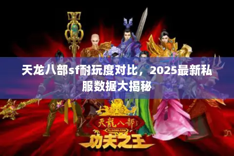 天龙八部sf耐玩度对比，2025最新私服数据大揭秘