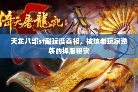 天龙八部sf耐玩度真相，被坑老玩家逆袭的择服秘诀