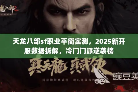 天龙八部sf职业平衡实测，2025新开服数据拆解，冷门门派逆袭榜