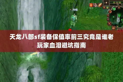 天龙八部sf装备保值率前三究竟是谁老玩家血泪避坑指南 天龙八部sf装备保值率前三究竟是谁老玩家血泪避坑指南