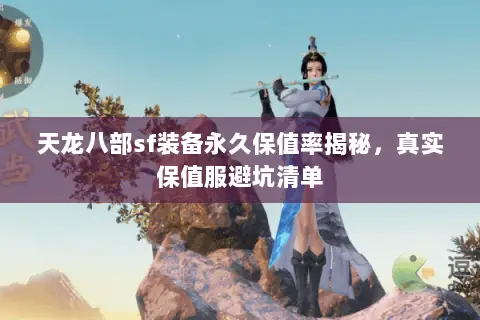 天龙八部sf装备永久保值率揭秘,真实保值服避坑清单 天龙八部sf装备永久保值率揭秘,真实保值服避坑清单