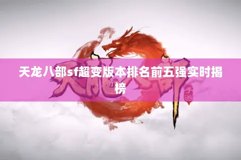 天龙八部sf超变版本排名前五强实时揭榜 天龙八部sf超变版本排名前五强实时揭榜