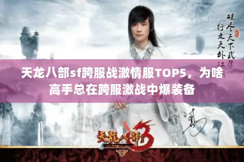 天龙八部sf跨服战激情服TOP5,为啥高手总在跨服激战中爆装备 天龙八部sf跨服战激情服TOP5,为啥高手总在跨服激战中爆装备