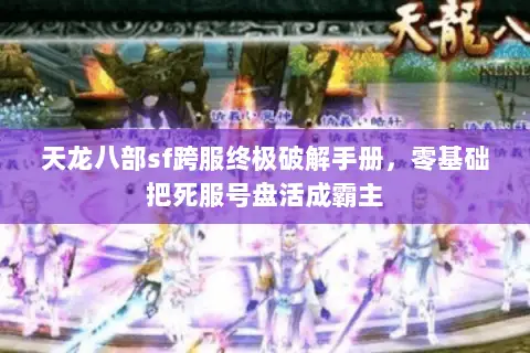 天龙八部sf跨服终极破解手册,零基础把死服号盘活成霸主 天龙八部sf跨服终极破解手册,零基础把死服号盘活成霸主