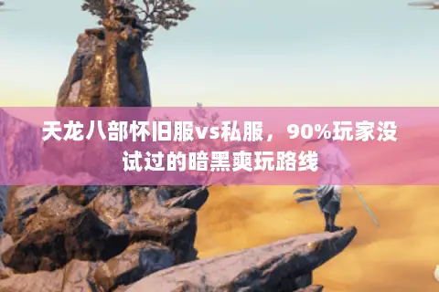 天龙八部怀旧服vs私服,90%玩家没试过的暗黑爽玩路线 天龙八部怀旧服vs私服,90%玩家没试过的暗黑爽玩路线