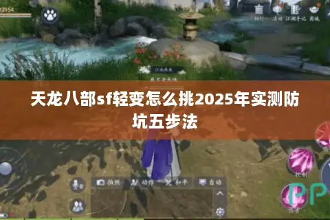 天龙八部sf轻变怎么挑2025年实测防坑五步法 天龙八部sf轻变怎么挑2025年实测防坑五步法