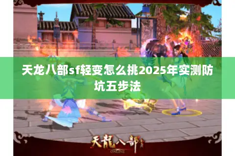 天龙八部sf轻变怎么挑2025年实测防坑五步法 天龙八部sf轻变怎么挑2025年实测防坑五步法