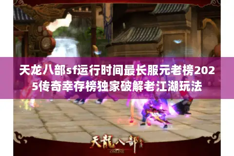 天龙八部sf运行时间最长服元老榜2025传奇幸存榜独家破解老江湖玩法