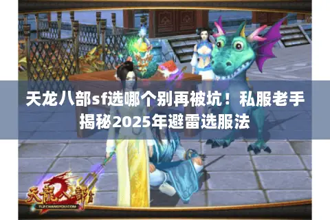 天龙八部sf选哪个别再被坑!私服老手揭秘2025年避雷选服法 天龙八部sf选哪个别再被坑!私服老手揭秘2025年避雷选服法