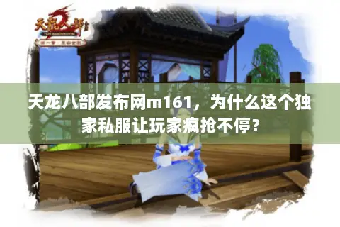 天龙八部发布网m161,为什么这个独家私服让玩家疯抢不停? 天龙八部发布网m161,为什么这个独家私服让玩家疯抢不停?
