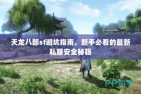 天龙八部sf避坑指南,新手必看的最新私服安全秘籍 天龙八部sf避坑指南,新手必看的最新私服安全秘籍