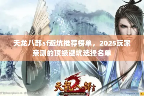 天龙八部sf避坑推荐榜单,2025玩家亲测的顶级避坑选择名单 天龙八部sf避坑推荐榜单,2025玩家亲测的顶级避坑选择名单