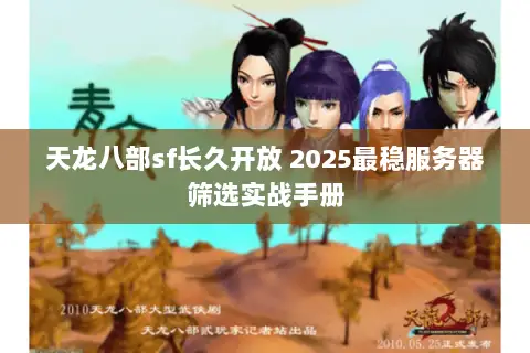 天龙八部sf长久开放 2025最稳服务器筛选实战手册 天龙八部sf长久开放 2025最稳服务器筛选实战手册