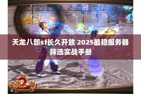 天龙八部sf长久开放 2025最稳服务器筛选实战手册 天龙八部sf长久开放 2025最稳服务器筛选实战手册