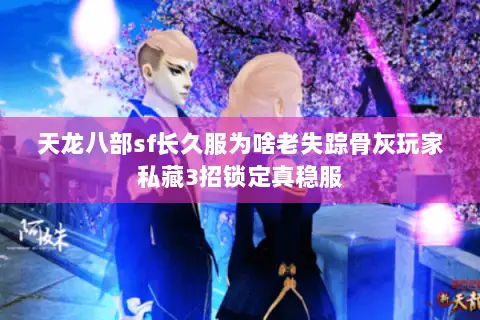 天龙八部sf长久服为啥老失踪骨灰玩家私藏3招锁定真稳服 天龙八部sf长久服为啥老失踪骨灰玩家私藏3招锁定真稳服