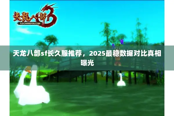 天龙八部sf长久服推荐,2025最稳数据对比真相曝光 天龙八部sf长久服推荐,2025最稳数据对比真相曝光