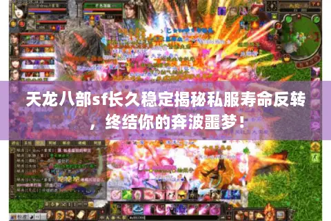 天龙八部sf长久稳定揭秘私服寿命反转,终结你的奔波噩梦! 天龙八部sf长久稳定揭秘私服寿命反转,终结你的奔波噩梦!