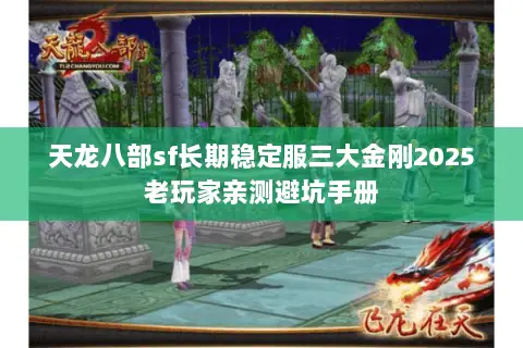 天龙八部sf长期稳定服三大金刚2025老玩家亲测避坑手册 天龙八部sf长期稳定服三大金刚2025老玩家亲测避坑手册