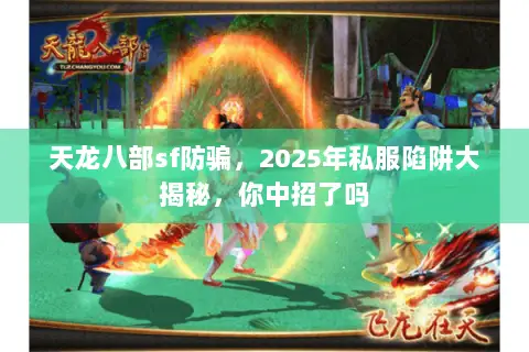 天龙八部sf防骗,2025年私服陷阱大揭秘,你中招了吗 天龙八部sf防骗,2025年私服陷阱大揭秘,你中招了吗