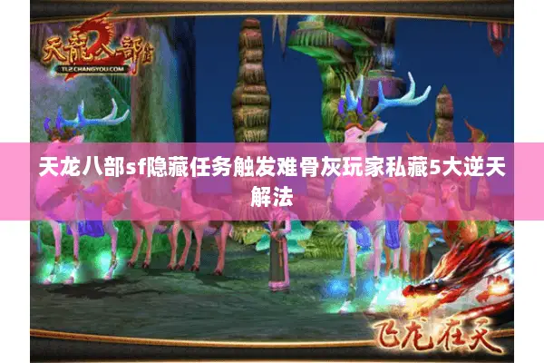 天龙八部sf隐藏任务触发难骨灰玩家私藏5大逆天解法 天龙八部sf隐藏任务触发难骨灰玩家私藏5大逆天解法
