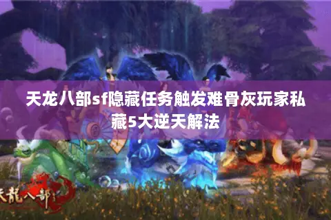 天龙八部sf隐藏任务触发难骨灰玩家私藏5大逆天解法 天龙八部sf隐藏任务触发难骨灰玩家私藏5大逆天解法