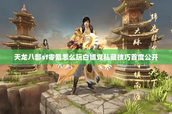 天龙八部sf零氪怎么玩白嫖党私藏技巧首度公开