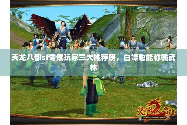 天龙八部sf零氪玩家三大推荐榜,白嫖也能称霸武林 天龙八部sf零氪玩家三大推荐榜,白嫖也能称霸武林