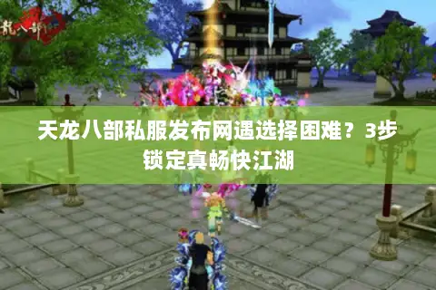 天龙八部私服发布网遇选择困难？3步锁定真畅快江湖