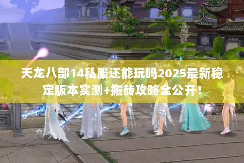 天龙八部14私服还能玩吗2025最新稳定版本实测+搬砖攻略全公开！