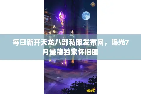 每日新开天龙八部私服发布网,曝光7月最稳独家怀旧服 每日新开天龙八部私服发布网,曝光7月最稳独家怀旧服