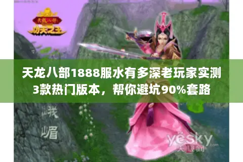 天龙八部1888服水有多深老玩家实测3款热门版本,帮你避坑90%套路 天龙八部1888服水有多深老玩家实测3款热门版本,帮你避坑90%套路