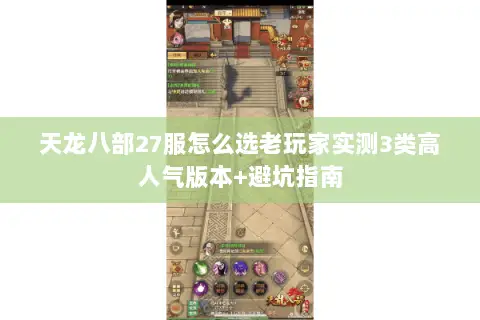 天龙八部27服怎么选老玩家实测3类高人气版本+避坑指南
