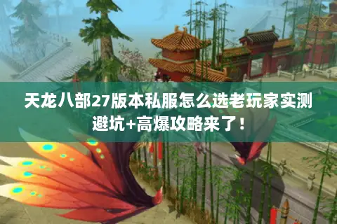 天龙八部27版本私服怎么选老玩家实测避坑+高爆攻略来了! 天龙八部27版本私服怎么选老玩家实测避坑+高爆攻略来了!