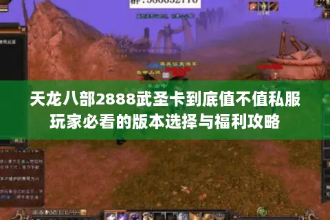 天龙八部2888武圣卡到底值不值私服玩家必看的版本选择与福利攻略 天龙八部2888武圣卡到底值不值私服玩家必看的版本选择与福利攻略