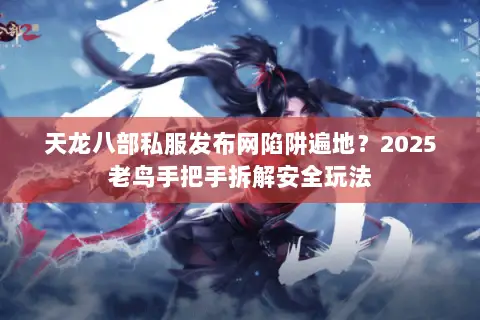 天龙八部私服发布网陷阱遍地?2025老鸟手把手拆解安全玩法 天龙八部私服发布网陷阱遍地?2025老鸟手把手拆解安全玩法