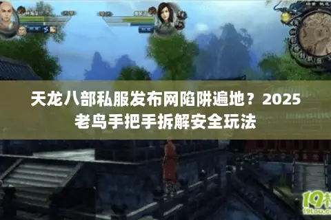天龙八部私服发布网陷阱遍地?2025老鸟手把手拆解安全玩法 天龙八部私服发布网陷阱遍地?2025老鸟手把手拆解安全玩法
