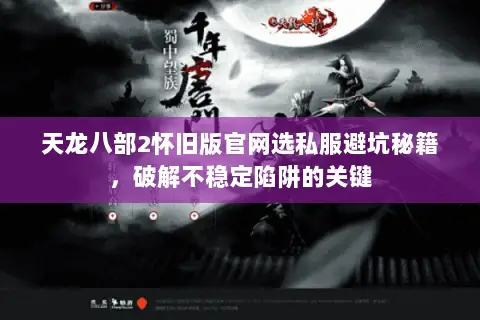 天龙八部2怀旧版官网选私服避坑秘籍，破解不稳定陷阱的关键