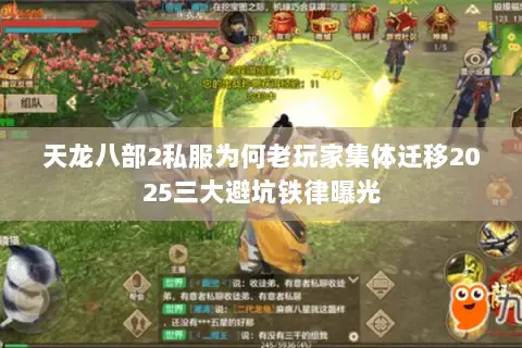 天龙八部2私服为何老玩家集体迁移2025三大避坑铁律曝光 天龙八部2私服为何老玩家集体迁移2025三大避坑铁律曝光