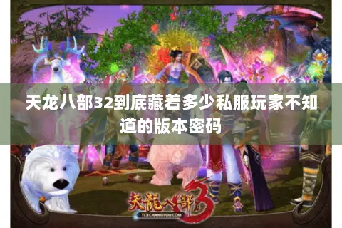 天龙八部32到底藏着多少私服玩家不知道的版本密码 天龙八部32到底藏着多少私服玩家不知道的版本密码