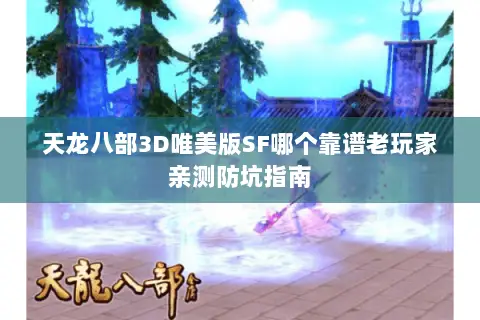 天龙八部3D唯美版SF哪个靠谱老玩家亲测防坑指南 天龙八部3D唯美版SF哪个靠谱老玩家亲测防坑指南