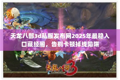 天龙八部3d私服发布网2025年最稳入口藏经阁，告别卡顿掉线陷阱