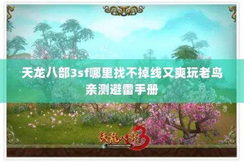 天龙八部3sf哪里找不掉线又爽玩老鸟亲测避雷手册 天龙八部3sf哪里找不掉线又爽玩老鸟亲测避雷手册