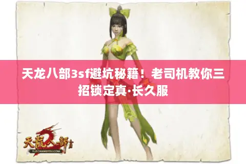 天龙八部3sf避坑秘籍!老司机教你三招锁定真·长久服 天龙八部3sf避坑秘籍!老司机教你三招锁定真·长久服
