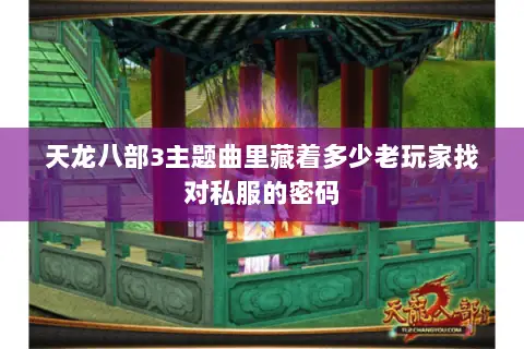 天龙八部3主题曲里藏着多少老玩家找对私服的密码